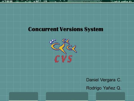 Concurrent Versions System Daniel Vergara C. Rodrigo Yañez Q.