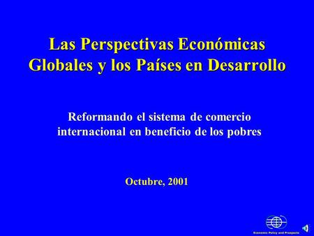 Las Perspectivas Económicas Globales y los Países en Desarrollo Las Perspectivas Económicas Globales y los Países en Desarrollo Octubre, 2001 Reformando.