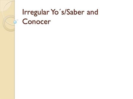 Irregular Yo´s/Saber and Conocer. Yos irregulares Como “tener” y “venir” muchos verbos tienen un “yo” irregular. El resto de la conjugación es regular.
