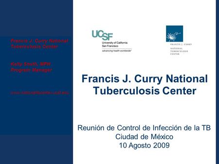 Department of Medicine Francis J. Curry National Tuberculosis Center Kelly Smith, MPH Program Manager www.nationaltbcenter.ucsf.edu Francis J. Curry National.