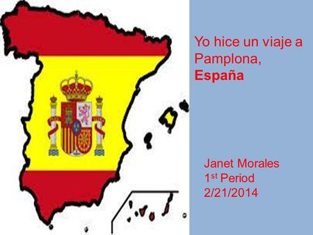 Yo hice un viaje a Pamplona, España Janet Morales 1 st Period 2/21/2014.