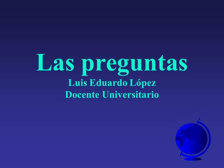 Las preguntas Luis Eduardo López Docente Universitario.