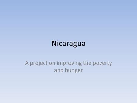 Nicaragua A project on improving the poverty and hunger.