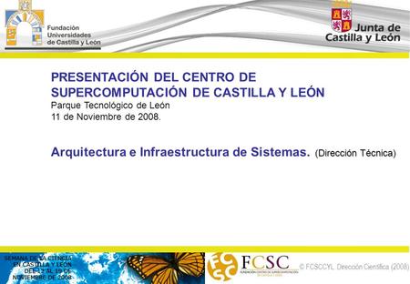 © FCSCCYL. Dirección Científica (2008) PRESENTACIÓN DEL CENTRO DE SUPERCOMPUTACIÓN DE CASTILLA Y LEÓN Parque Tecnológico de León 11 de Noviembre de 2008.
