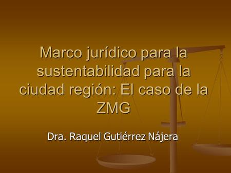 Marco jurídico para la sustentabilidad para la ciudad región: El caso de la ZMG Dra. Raquel Gutiérrez Nájera.