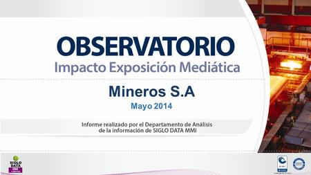 Mineros S.A Mayo 2014. EXPOSICIÓN MEDIÁTICA DE MEDIOS MedioNo.Noticias%Costo $ Prensa10672%$ 1.400.802.964 Internet2014%$ 17.262.000 Radio1913%$ 44.101.776.