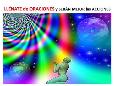 LLÉNATE de ORACIONES y SERÁN MEJOR las ACCIONES