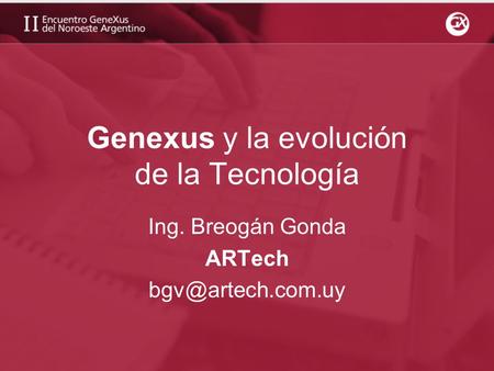 Genexus y la evolución de la Tecnología Ing. Breogán Gonda ARTech