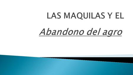 LAS MAQUILAS Y EL Abandono del agro.