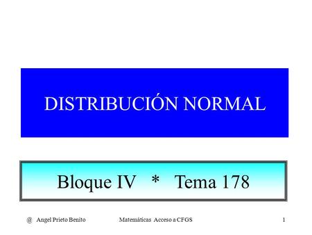 @ Angel Prieto BenitoMatemáticas Acceso a CFGS1 DISTRIBUCIÓN NORMAL Bloque IV * Tema 178.