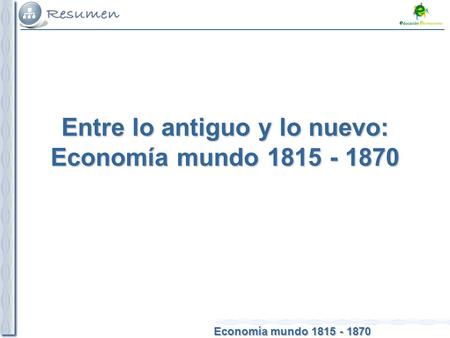 Economía mundo 1815 - 1870 Entre lo antiguo y lo nuevo: Economía mundo 1815 - 1870.