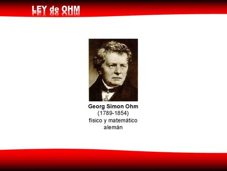 LEY DE OHM George Simon Ohm ( ), físico y profesor alemán, utilizó en sus experimentos instrumentos de medición bastante confiables y observó.