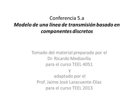 Conferencia 5.a Modelo de una línea de transmisión basado en componentes discretos Tomado del material preparado por el Dr. Ricardo Mediavilla para el.