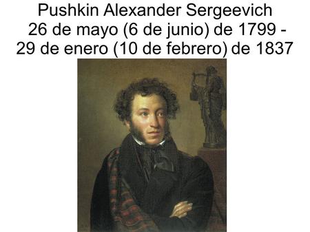 Pushkin Alexander Sergeevich 26 de mayo (6 de junio) de 1799 - 29 de enero (10 de febrero) de 1837.
