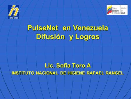 PulseNet en Venezuela Difusión y Logros Lic. Sofia Toro A INSTITUTO NACIONAL DE HIGIENE RAFAEL RANGEL.