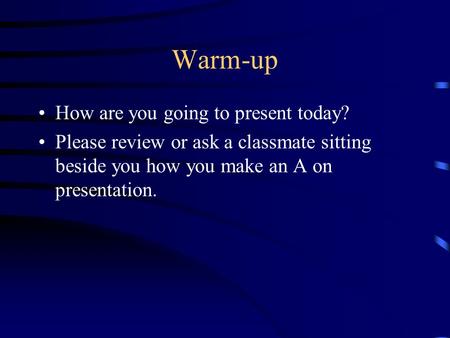 Warm-up How are you going to present today? Please review or ask a classmate sitting beside you how you make an A on presentation.