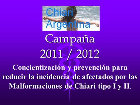 Campaña 2011 / 2012 Concientización y prevención para reducir la incidencia de afectados por las Malformaciones de Chiari tipo I y II.