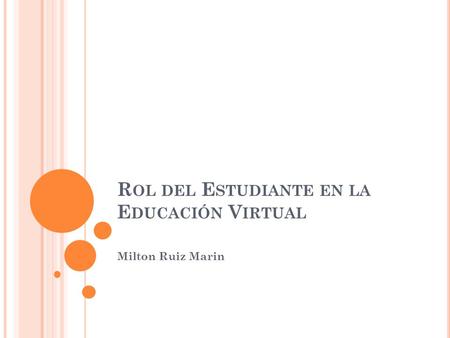R OL DEL E STUDIANTE EN LA E DUCACIÓN V IRTUAL Milton Ruiz Marin.