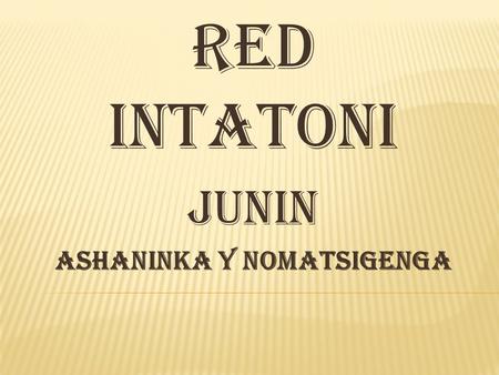 RED INTATONI JUNIN ASHANINKA Y NOMATSIGENGA.  Actividades permanentes ( formación, rezos, himno nacional)  Currículo nacional y regional homogenizadora.