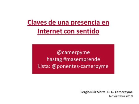 @camerpyme hastag #masemprende Sergio Ruiz Sierra. D. G. Camerpyme Noviembre 2010 Claves de una presencia en Internet con sentido.