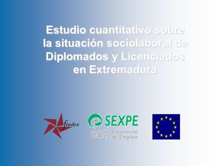 Estudio sobre la situación sociolaboral de Diplomados y Licenciados en Extremadura 1 Estudio cuantitativo sobre la situación sociolaboral de Diplomados.