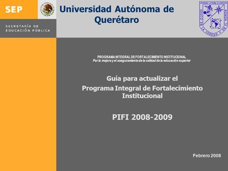PROGRAMA INTEGRAL DE FORTALECIMIENTO INSTITUCIONAL Por la mejora y el aseguramiento de la calidad de la educación superior Guía para actualizar el Programa.