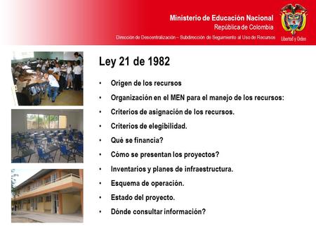 Ministerio de Educación Nacional República de Colombia Ley 21 de 1982 Origen de los recursos Organización en el MEN para el manejo de los recursos: Criterios.