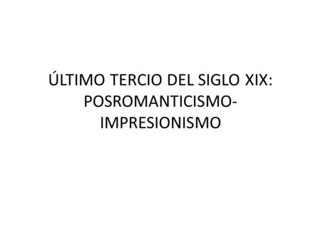 ÚLTIMO TERCIO DEL SIGLO XIX: POSROMANTICISMO- IMPRESIONISMO.