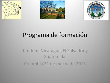 Programa de formación Tandem, Nicaragua, El Salvador y Guatemala. Colombia 21 de marzo de 2013.