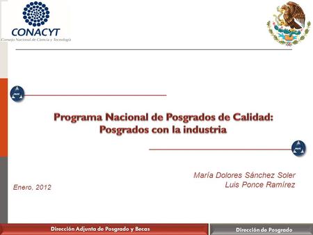 Dirección Adjunta de Posgrado y Becas Dirección de Posgrado Enero, 2012 María Dolores Sánchez Soler Luis Ponce Ramírez.