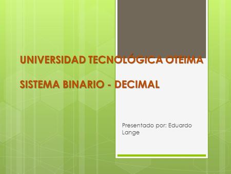 UNIVERSIDAD TECNOLÓGICA OTEIMA SISTEMA BINARIO - DECIMAL Presentado por: Eduardo Lange.