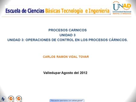 “ Educación para todos con calidad global ” PROCESOS CARNICOS UNIDAD 3 UNIDAD 3: OPERACIONES DE CONTROL EN LOS PROCESOS CÁRNICOS. Valledupar Agosto del.