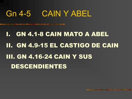 Gn 4-5 CAIN Y ABEL I. GN 4.1-8 CAIN MATO A ABEL II. GN 4.9-15 EL CASTIGO DE CAIN III. GN 4.16-24 CAIN Y SUS DESCENDIENTES.