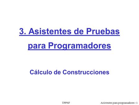 TPPSFAsistentes para programadores - 1 3. Asistentes de Pruebas para Programadores Cálculo de Construcciones.