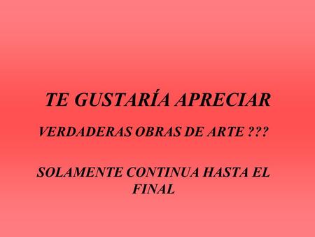 TE GUSTARÍA APRECIAR VERDADERAS OBRAS DE ARTE ??? SOLAMENTE CONTINUA HASTA EL FINAL.