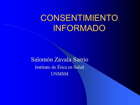 CONSENTIMIENTO INFORMADO Salomón Zavala Sarrio Instituto de Ética en Salud UNMSM.