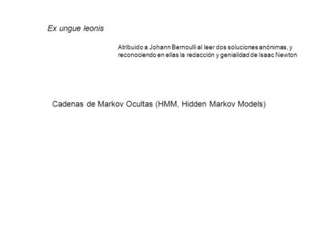Ex ungue leonis Atribuido a Johann Bernoulli al leer dos soluciones anónimas, y reconociendo en ellas la redacción y genialidad de Isaac Newton Cadenas.