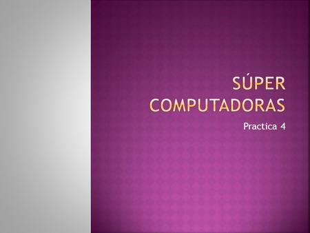 Practica 4.  Una supercomputadora o un superordenador es aquella con capacidades de cálculo muy superiores a las computadoras corrientes y de escritorio.
