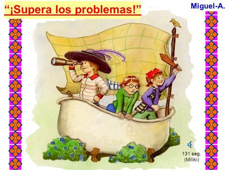 Miguel-A. “¡Supera los problemas!” 131 seg. (Miliki)