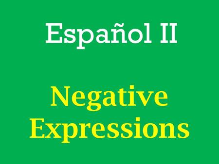 Español II Negative Expressions. In English a sentence with 2 negative words is incorrect. – Ex. “I don’t know nothing.” is incorrect – Ex. “I don’t know.