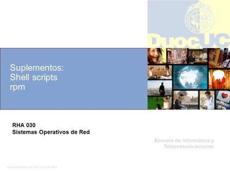Administración de Servicios de Red 1 Escuela de Informática y Telecomunicaciones Suplementos: Shell scripts rpm RHA 030 Sistemas Operativos de Red.