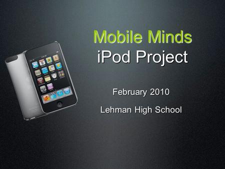 Mobile Minds iPod Project February 2010 Lehman High School.