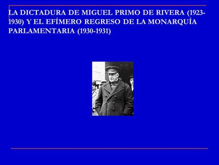 LA DICTADURA DE MIGUEL PRIMO DE RIVERA (1923-1930) Y EL EFÍMERO REGRESO DE LA MONARQUÍA PARLAMENTARIA (1930-1931)