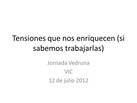 Tensiones que nos enriquecen (si sabemos trabajarlas) Jornada Vedruna VIC 12 de julio 2012.