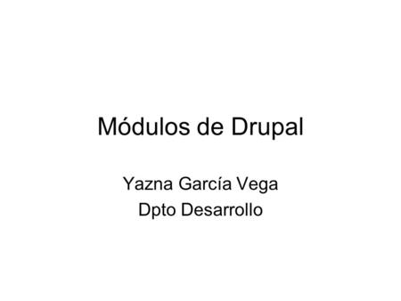 Módulos de Drupal Yazna García Vega Dpto Desarrollo.