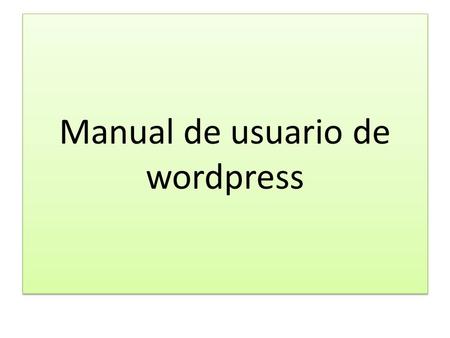 Manual de usuario de wordpress. Introducción Este manual de introducción a wordpress ha sido elaborado con la intención de ofrecer la información necesaria.