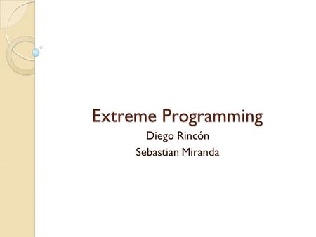 Extreme Programming Diego Rincón Sebastian Miranda.
