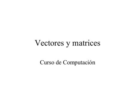 Vectores y matrices Curso de Computación.