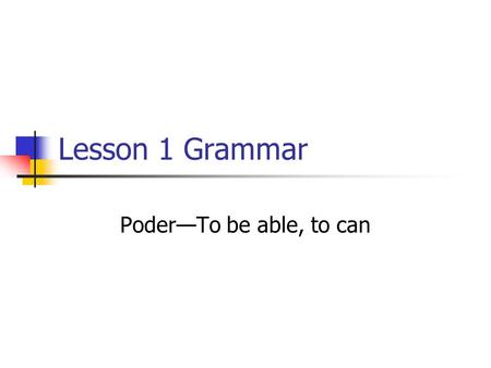 Lesson 1 Grammar Poder—To be able, to can.
