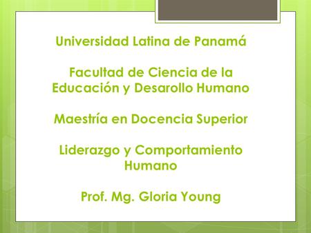 Universidad Latina de Panamá Facultad de Ciencia de la Educación y Desarollo Humano Maestría en Docencia Superior Liderazgo y Comportamiento Humano Prof.